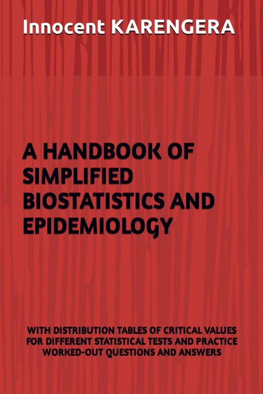 A HANDBOOK OF SIMPLIFIED BIOSTATISTICS AND EPIDEMIOLOGY: WITH DISTRIBUTION TABLES OF CRITICAL VALUES FOR DIFFERENT STATISTICAL TESTS AND PRACTICE ... and authored by Innocent KARENGERA)