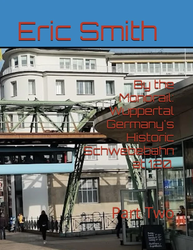 By the Monorail: Wuppertal Germany's Historic Schwebebahn at 120.: Part Two
