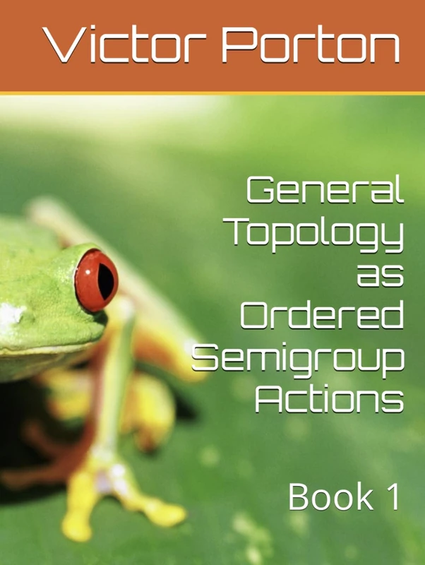 General Topology as Ordered Semigroup Actions: Book 1