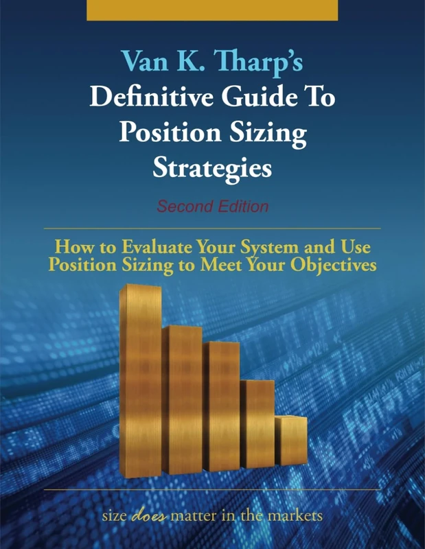 The Definitive Guide to Position Sizing Strategies: How to Evaluate Your System and Use Position Sizing Strategies to Meet Your Objectives
