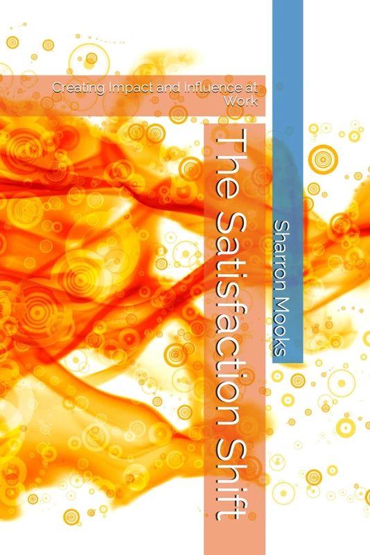 The Satisfaction Shift: Creating Impact and Influence at Work