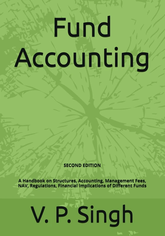 Fund Accounting: A Handbook on Structures, Accounting, Management Fees, NAV, Regulations, Financial Implications of Different Funds (2nd Edition)
