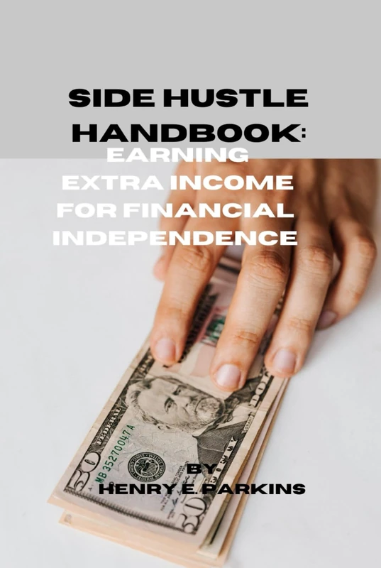 SIDE HUSTLE HANDBOOK: EARNING EXTRA INCOME FOR FINANCIAL INDEPENDENCE