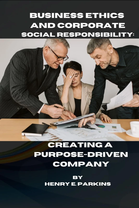 BUSINESS ETHICS AND CORPORATE SOCIALRESPONSIBILITY: CREATING A PURPOSE-DRIVEN COMPANY