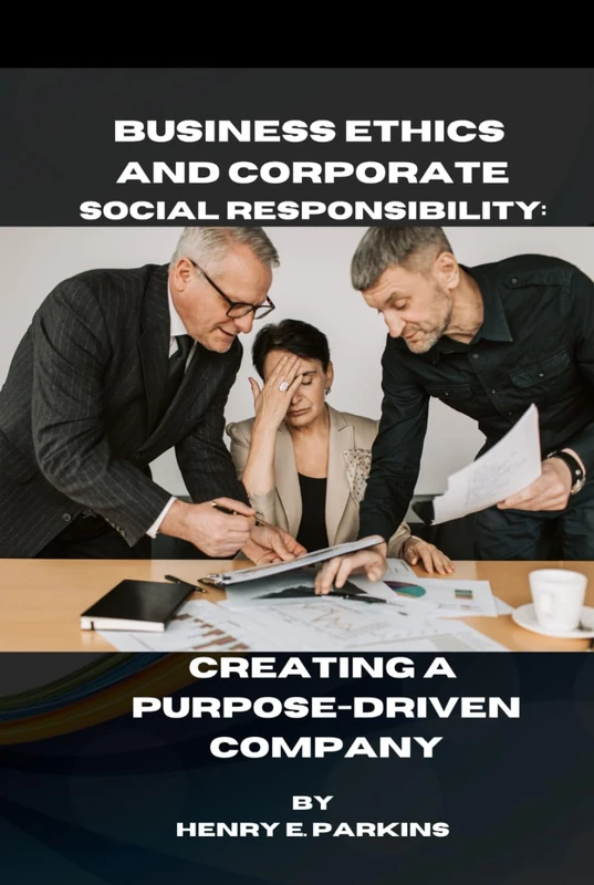 BUSINESS ETHICS AND CORPORATE SOCIALRESPONSIBILITY: CREATING A PURPOSE-DRIVEN COMPANY