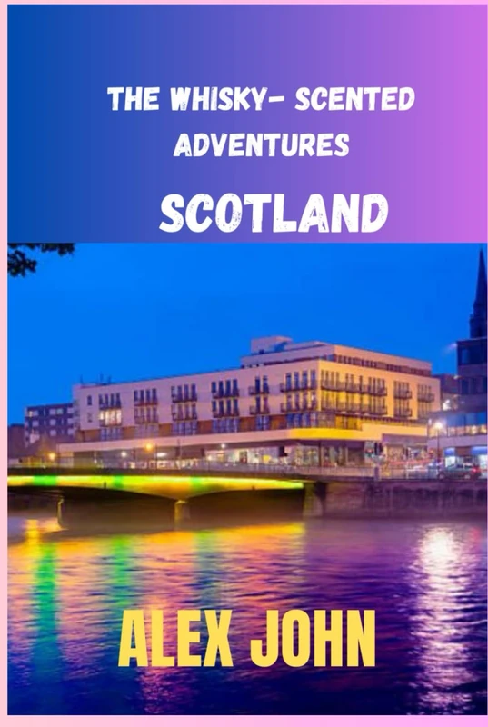 THE WHISKY-SCENTED ADVENTURES: Your ultimate travel companion for exploring the enchanting wonderland known as Scotland