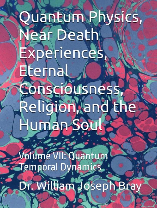 Quantum Physics, Near Death Experiences, Eternal Consciousness, Religion, and the Human Soul: Volume VII: Quantum Temporal Dynamics - Image 1