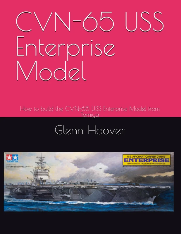 CVN-65 USS Enterprise Model: How to build the CVN-65 USS Enterprise Model from Tamiya (A Glenn Hoover Model Build Instruction Series - Color Interior)
