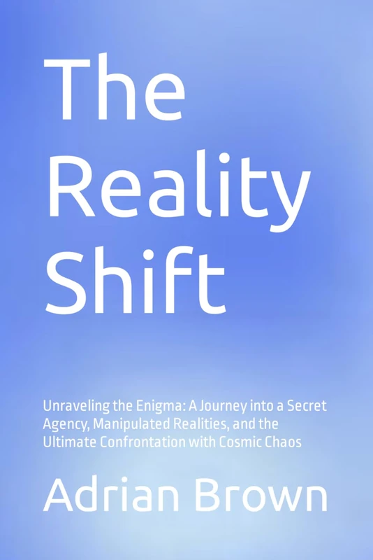 The Reality Shift: Unraveling the Enigma: A Journey into a Secret Agency, Manipulated Realities, and the Ultimate Confrontation with Cosmic Chaos