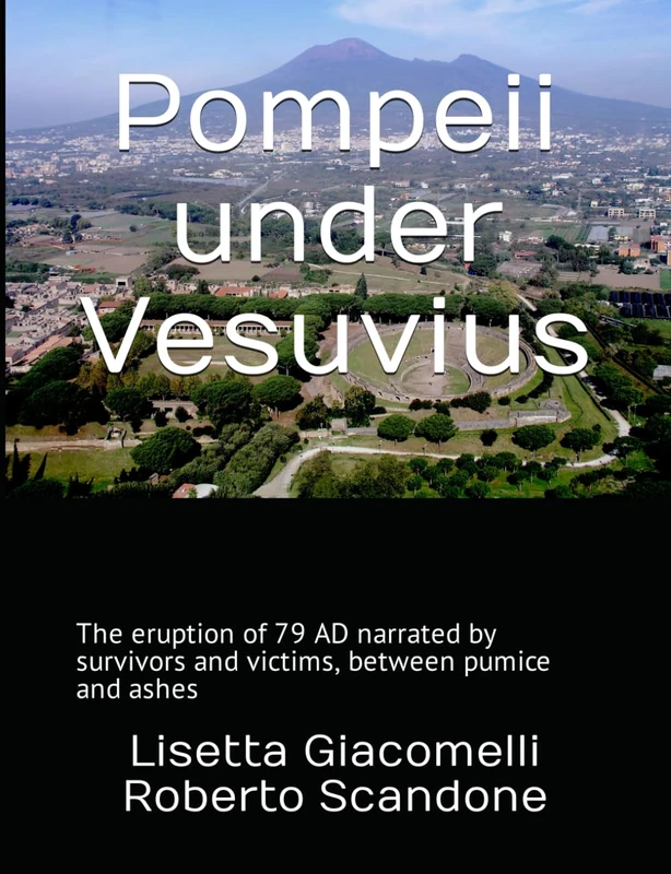 Pompeii under Vesuvius: The eruption of 79 AD narrated by survivors and victims, between pumice and ashes