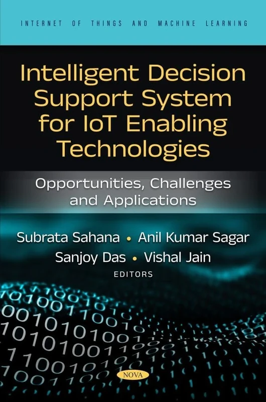 Intelligent Decision Support System for IoT Enabling Technologies: Opportunities, Challenges and Applications (Internet of Things and Machine Learning Series)