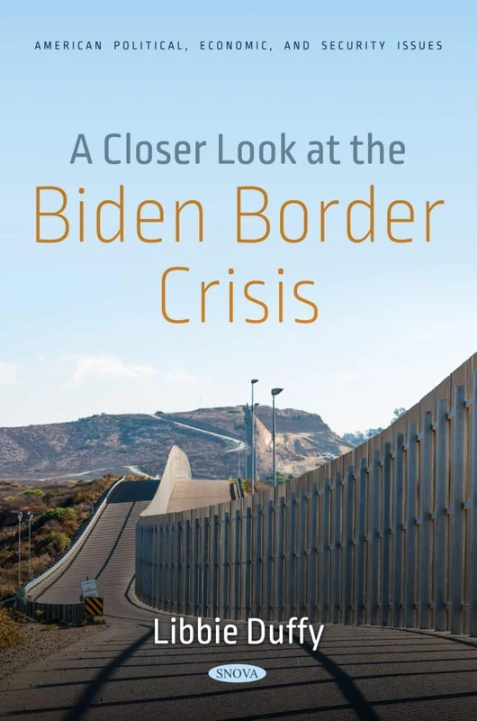 A Closer Look at the Biden Border Crisis (American Political, Economic, and Security Issues Series)