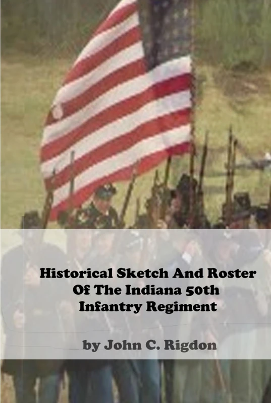 Historical Sketch And Roster Of The Indiana 50th Infantry Regiment (Indiana Regimental Histories)