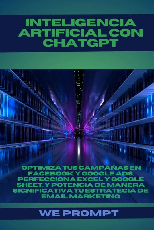Inteligencia Artificial con ChatGPT: Optimiza tus campañas en Facebook y Google Ads, perfecciona Excel y Google Sheet, y potencia de manera significativa tu estrategia de Email Marketing