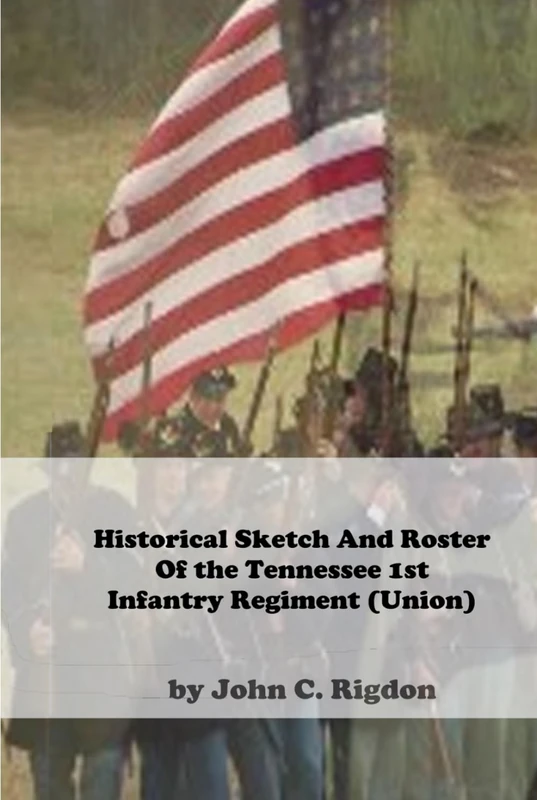 Historical Sketch and Roster Of The Tennessee 1st Infantry Regiment (Union)