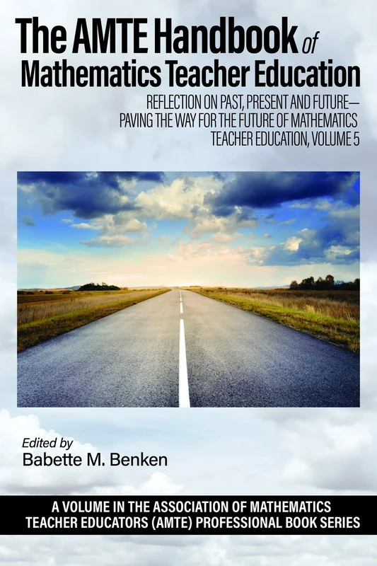 The AMTE Handbook of Mathematics Teacher Education: Reflection on Past, Present and Future – Paving the Way for the Future of Mathematics Teacher ... Educators (AMTE) Professional Book Series)