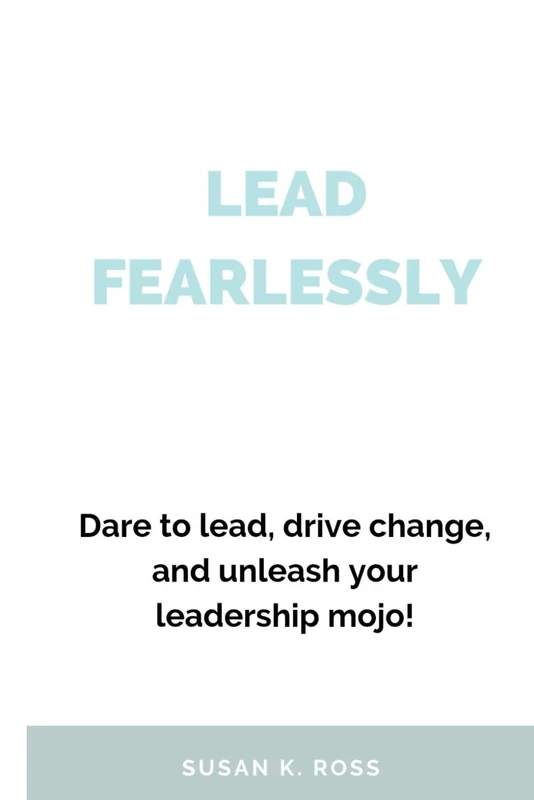 Lead Fearlessly: Dare to lead, Drive change, and Unleash your leadership mojo!.