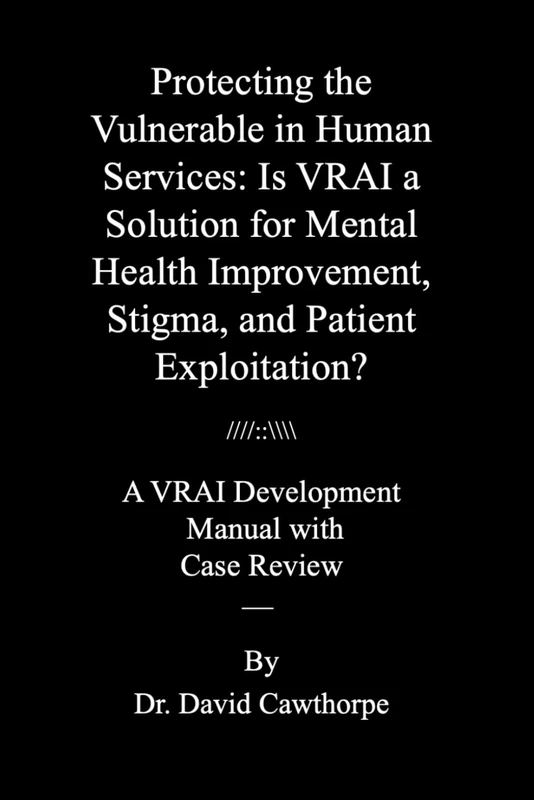Protecting the Vulnerable in Human Services: Is VRAI a Solution for Mental Health Improvement, Stigma, and Patient Exploitation?: A VRAI Development Manual with Case Review - Image 1