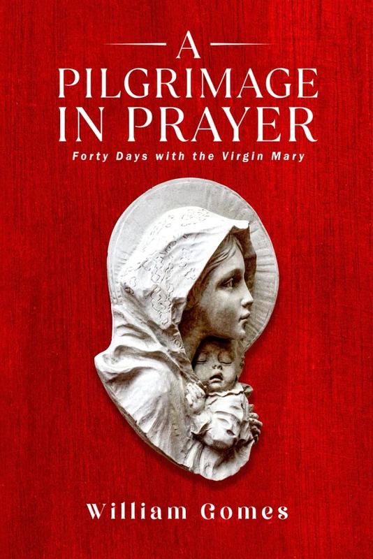 A Pilgrimage in Prayer: Forty Days with the Virgin Mary