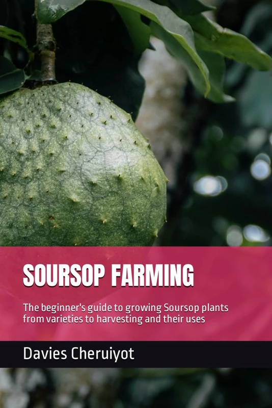 SOURSOP FARMING: The beginner's guide to growing Soursop plants from varieties to harvesting and their uses (Exotic fruits)