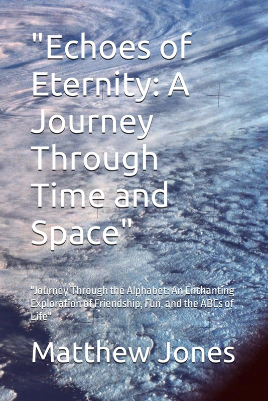 "Echoes of Eternity: A Journey Through Time and Space": "Journey Through the Alphabet: An Enchanting Exploration of Friendship, Fun, and the ABCs of Life"