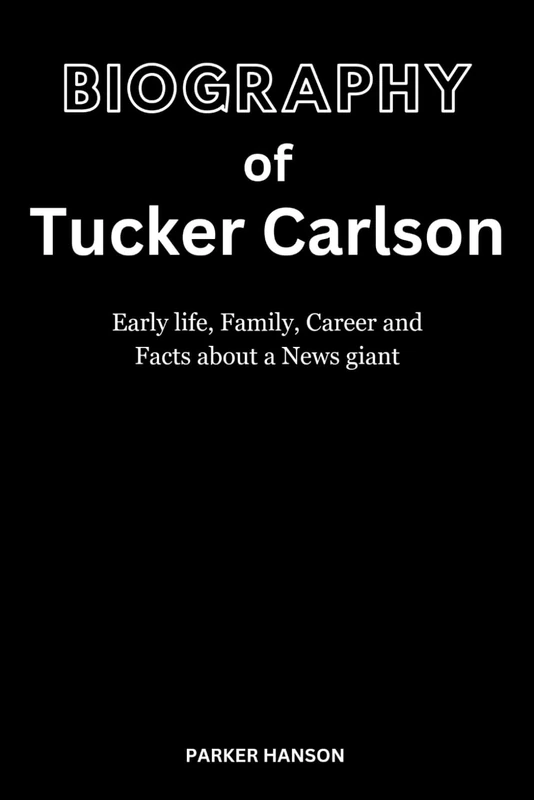 Biography of Tucker Carlson: Early life, Family, Career and Facts about a News giant (HANS series)