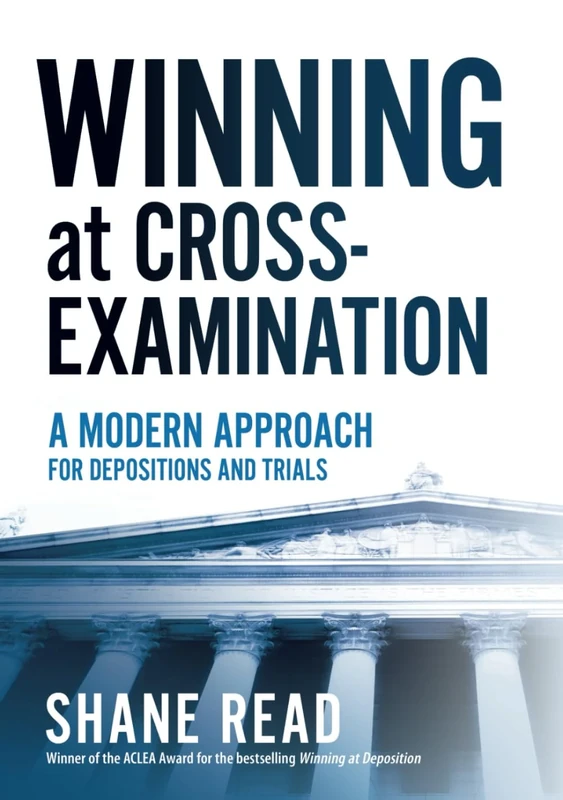 Winning at Cross-Examination: A Modern Approach for Depositions and Trials