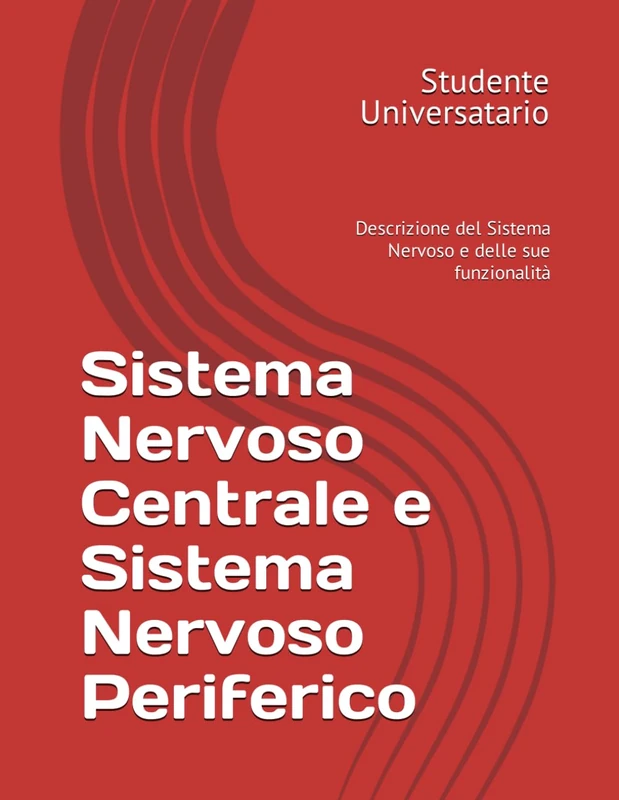 Sistema Nervoso Centrale e Sistema Nervoso Periferico: Descrizione del Sistema Nervoso e delle sue funzionalità (Appunti per Professioni Sanitarie e Scienze Motorie)