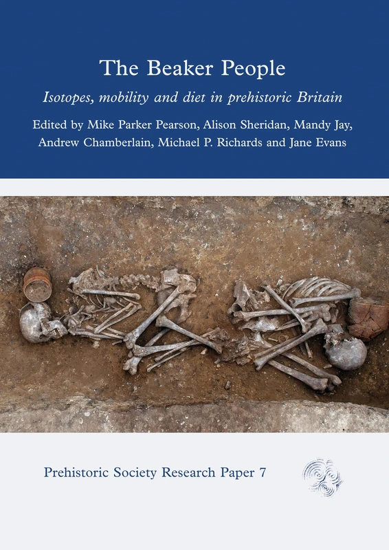 The Beaker People: Isotopes, Mobility and Diet in Prehistoric Britain (Prehistoric Society Research Papers)