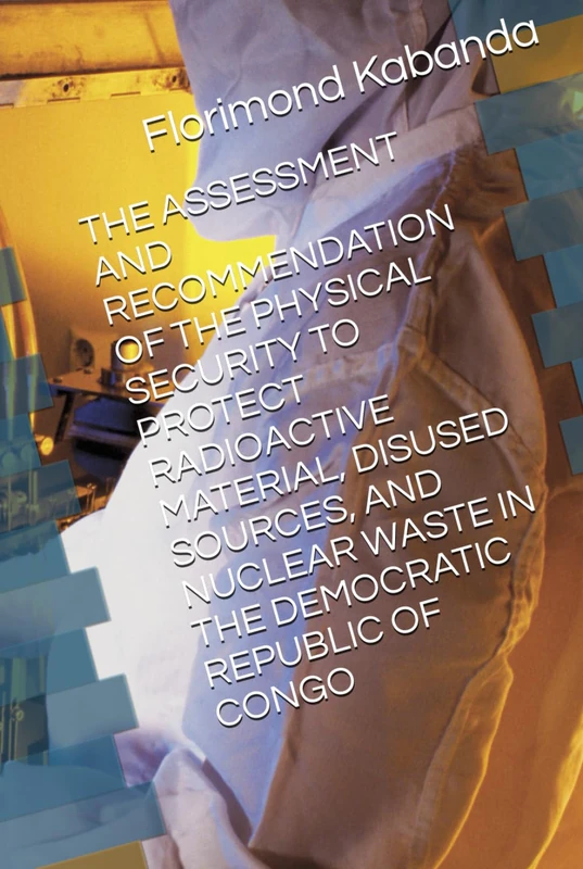 THE ASSESSMENT AND RECOMMENDATION OF THE PHYSICAL SECURITY TO PROTECT RADIOACTIVE MATERIAL, DISUSED SOURCES, AND NUCLEAR WASTE IN THE DEMOCRATIC REPUBLIC OF CONGO - Image 1