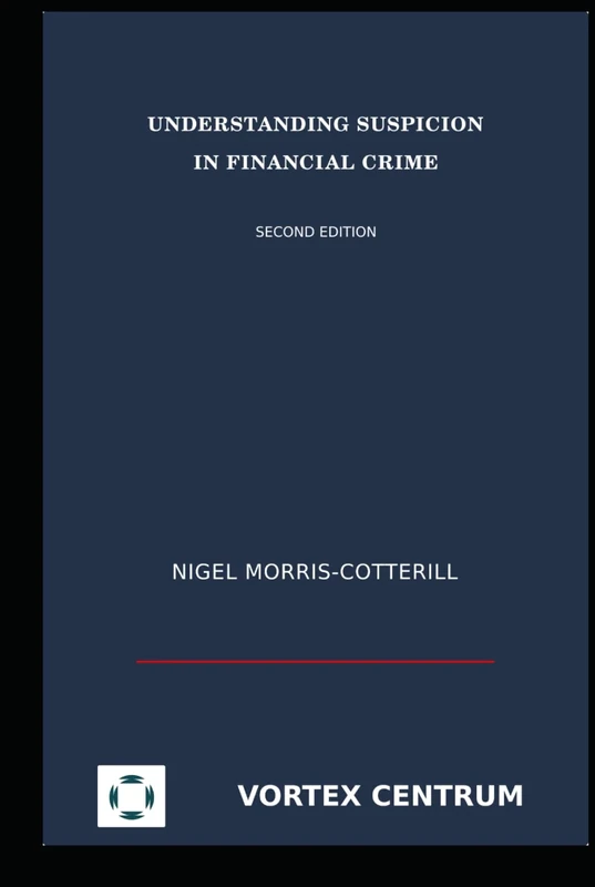 Understanding Suspicion in Financial Crime: Second Edition (The Vortex Centrum Financial Crime Risk and Compliance Library)