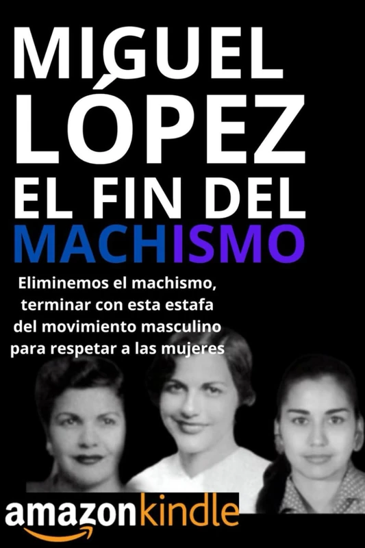 EL FIN DEL MACHISMO: Eliminemos el machismo, terminar con esta estafa del movimiento masculino para respetar a las mujeres (Las novelas de todo tipo de Miguel López Dotel) - Image 1