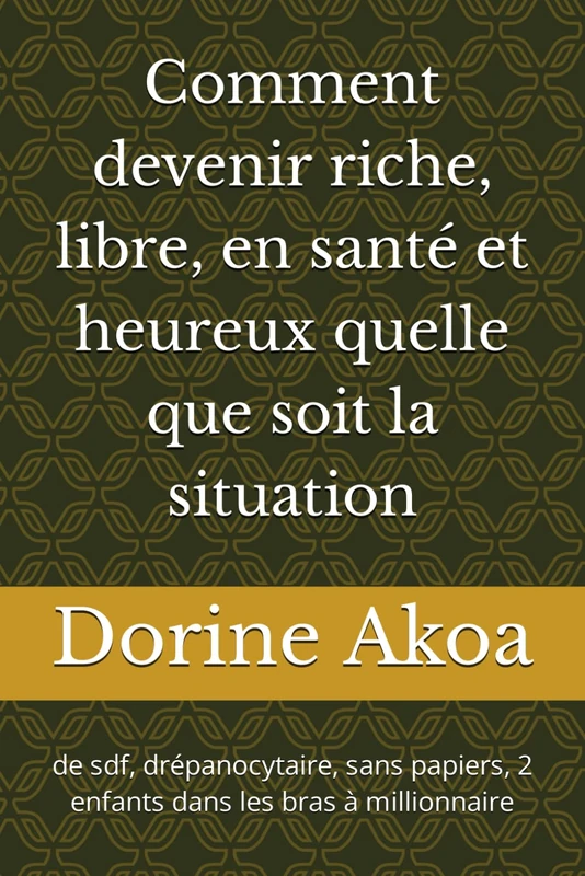 Comment devenir riche, libre, en santé et heureux quelle que soit la situation: de sdf, drépanocytaire, sans papiers, avec 2 enfants dans les bras à millionnaire - Image 1