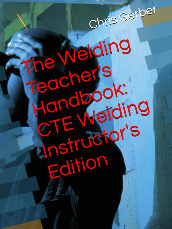 The Welding Teacher's Handbook: CTE Welding Instructor's Edition