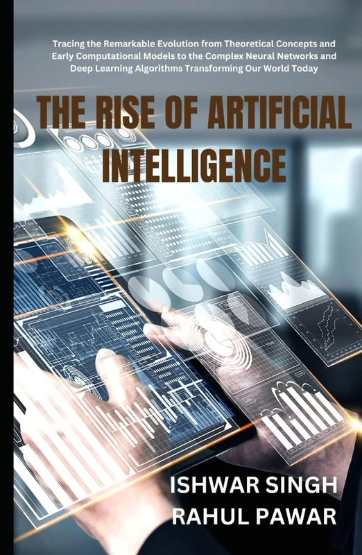 The Rise of Artificial Intelligence: Tracing the Remarkable Evolution from Theoretical Concepts and Early Computational Models to the Complex Neural ... Algorithms Transforming Our World Today