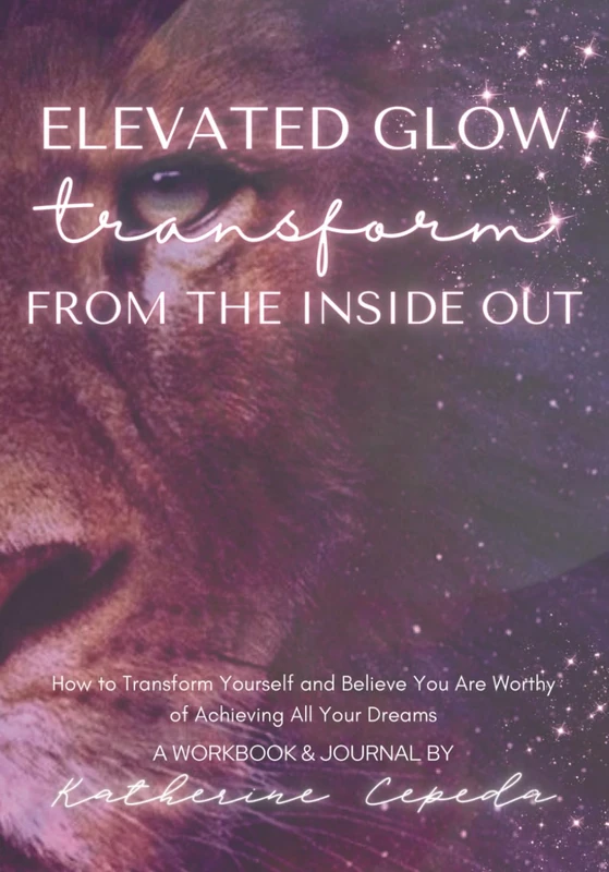Elevated Glow Transform from the Inside Out: The Ultimate Guide to Mastering Self-Love and Manifesting Your Dreams