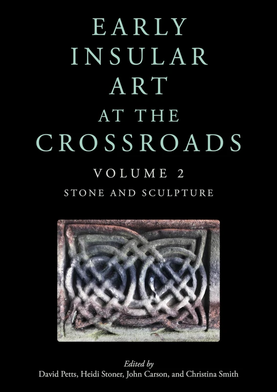 Early Insular Art at the Crossroads: Volume 2: Stone and Sculpture
