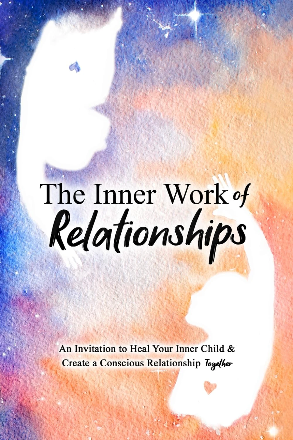 The Inner Work of Relationships: An Invitation to Heal Your Inner Child and Create a Conscious Relationship Together: 2
