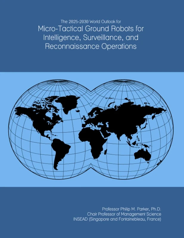 The 2025-2030 World Outlook for Micro-Tactical Ground Robots for Intelligence, Surveillance, and Reconnaissance Operations