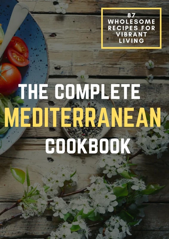 The Complete Mediterranean Cookbook: Unlock the Secrets of the Mediterranean Diet with 87 Wholesome Recipes for Vibrant Living