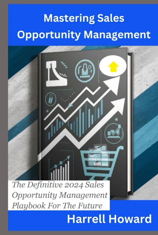 Mastering Sales Opportunity Management: The Definitive 2024 Sales Opportunity Management Playbook For The Future