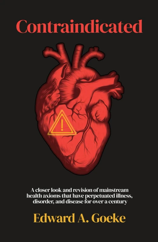 Contraindicated: A Closer Look and Revision of Mainstream Health Axioms That Have Perpetuated Illness, Disorder, and Disease For Over a Century