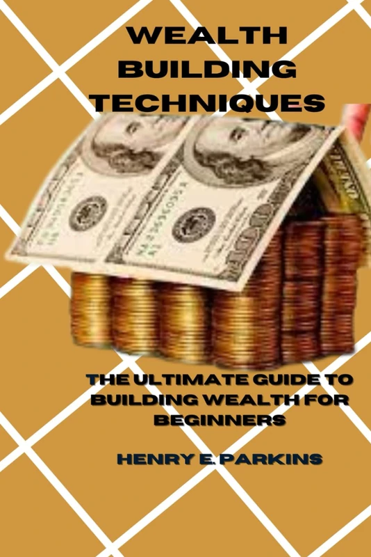 WEALTH BUILDING TECHNIQUE: THE ULTIMATE GUIDE TO BUILDING WEALTH FOR BEGINNERS