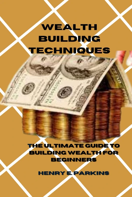 WEALTH BUILDING TECHNIQUE: THE ULTIMATE GUIDE TO BUILDING WEALTH FOR BEGINNERS