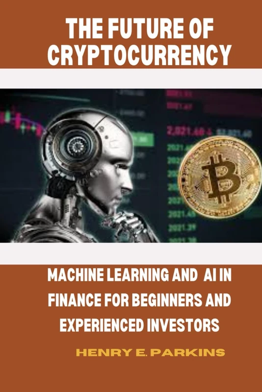 THE FUTURE OF CRYPTOCURRENCY: MACHINE LEARNING AND AI IN FINANCE FOR BEGINNERS AND EXPERIENCED INVESTORS