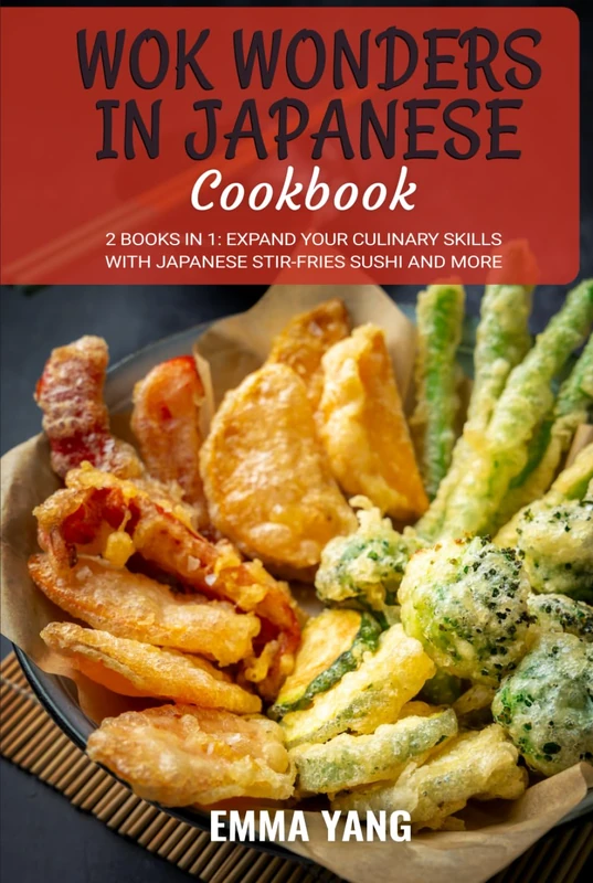 Wok Wonders in Japanese Cooking: 2 Books In 1: Expand Your Culinary Skills with Japanese Stir-Fries Sushi and More