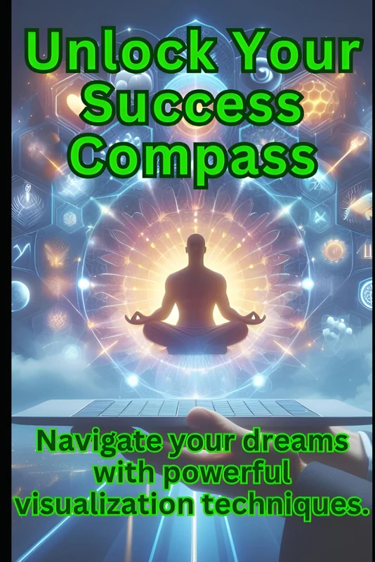 Unlock Your Success Compass: Navigate your dreams with powerful visualization techniques