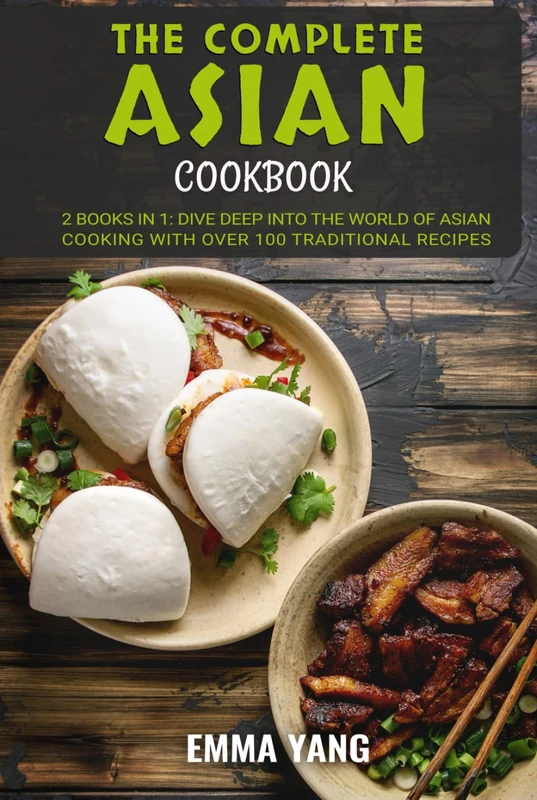 The Complete Asian Cookbook: 2 Books In 1: Dive Deep into the World of Asian Cooking WIth Over 100 Traditional Recipes