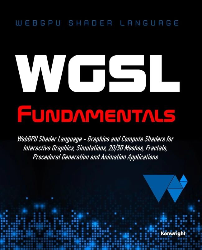 WGSL Fundamentals: WebGPU Shader Language - Graphics and Compute Shaders for Interactive Graphics, Simulations, 2D/3D Meshes, Fractals, Procedural Generation and Animation Applications