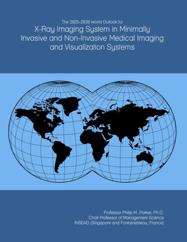 The 2025-2030 World Outlook for X-Ray Imaging System in Minimally Invasive and Non-Invasive Medical Imaging and Visualization Systems
